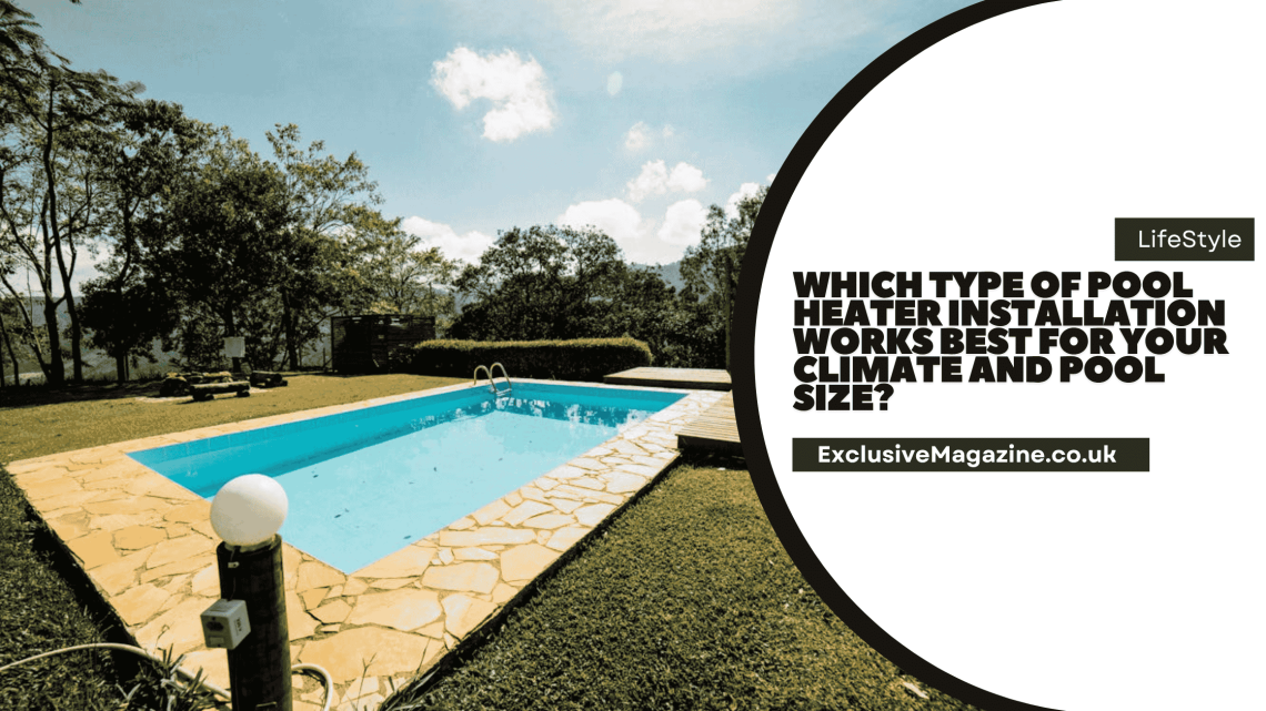 Which Type of Pool Heater Installation Works Best for Your Climate and Pool Size?