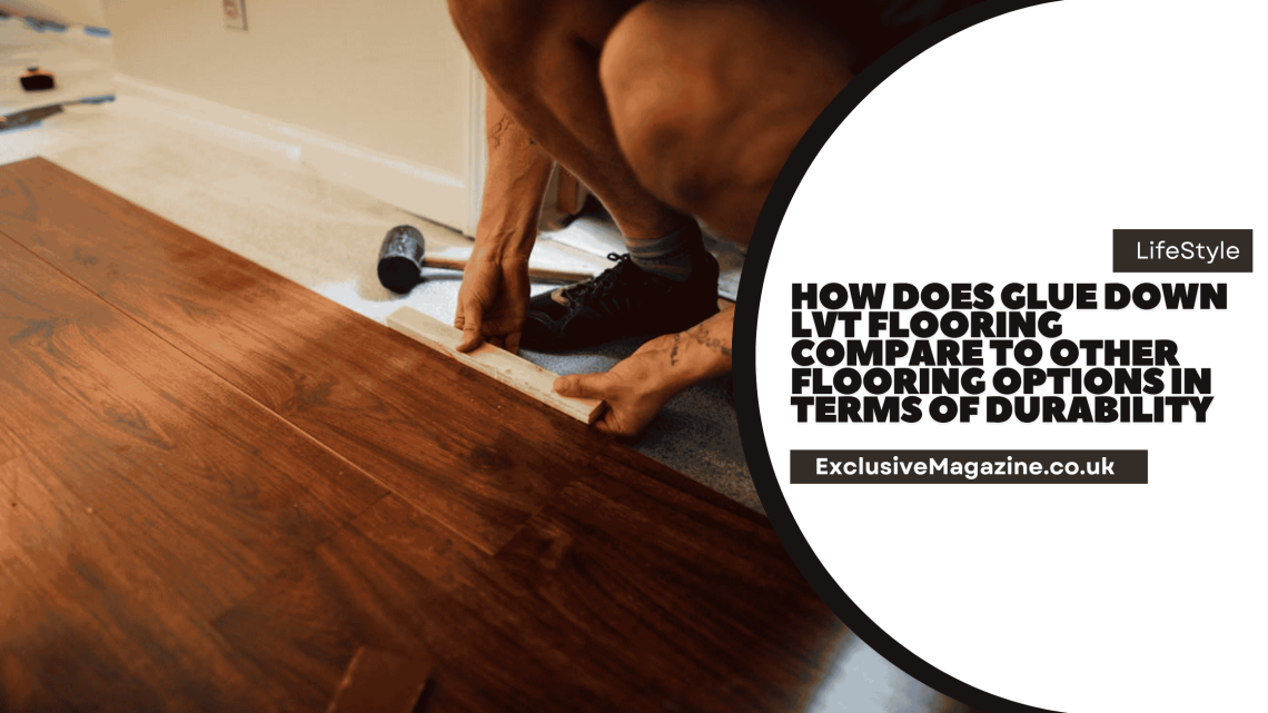 How Does Glue Down LVT Flooring Compare to Other Flooring Options in Terms of Durability