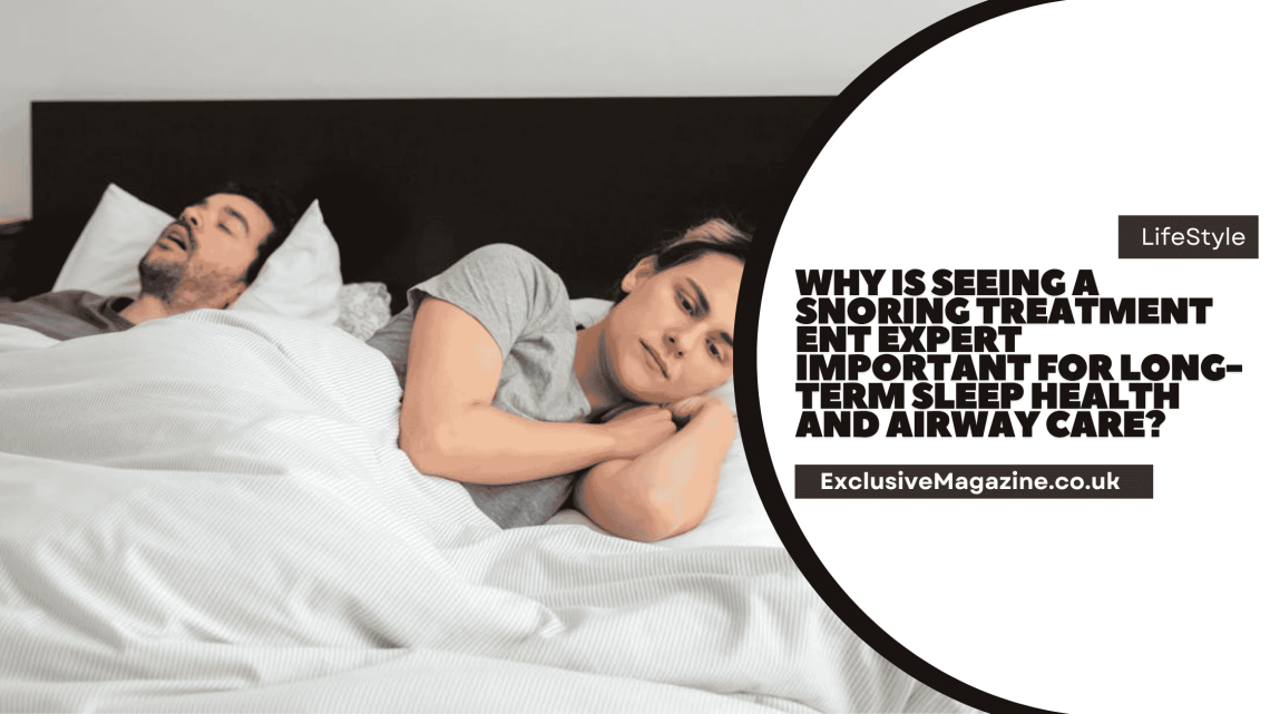 Why Is Seeing a Snoring Treatment ENT Expert Important for Long-Term Sleep Health and Airway Care?