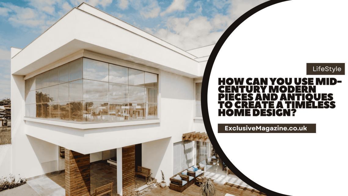 How Can You Use Mid-Century Modern Pieces and Antiques to Create a Timeless Home Design?
