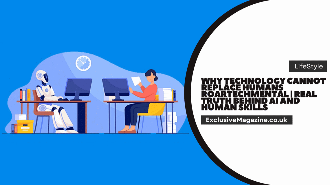Why Technology Cannot Replace Humans Roartechmental